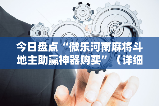 今日盘点“微乐河南麻将斗地主助赢神器购买”（详细开挂教程）-哔哩哔哩