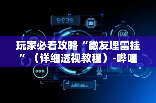 玩家必看攻略“微友埋雷挂”（详细透视教程）-哔哩哔哩