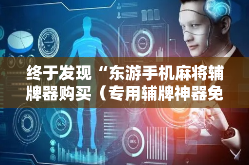 终于发现“东游手机麻将辅牌器购买（专用辅牌神器免安装）