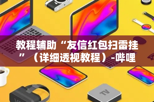 教程辅助“友信红包扫雷挂”（详细透视教程）-哔哩哔哩
