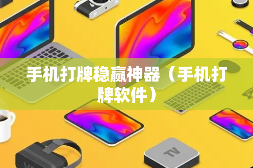 手机打牌稳赢神器（手机打牌软件）
