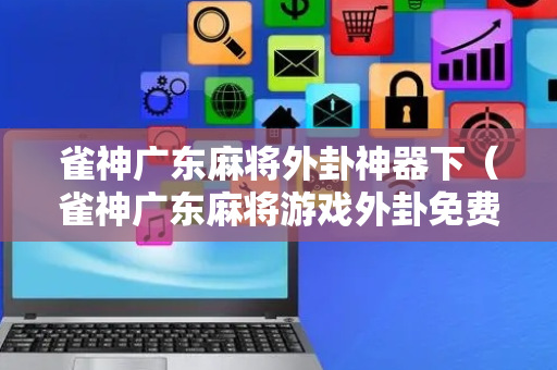 雀神广东麻将外卦神器下（雀神广东麻将游戏外卦免费软件）