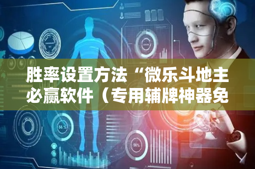 胜率设置方法“微乐斗地主必赢软件（专用辅牌神器免安装）