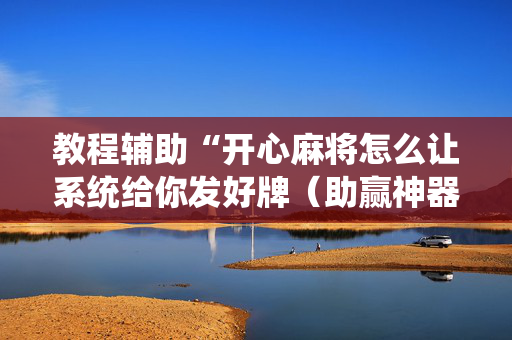 教程辅助“开心麻将怎么让系统给你发好牌（助赢神器通用版）