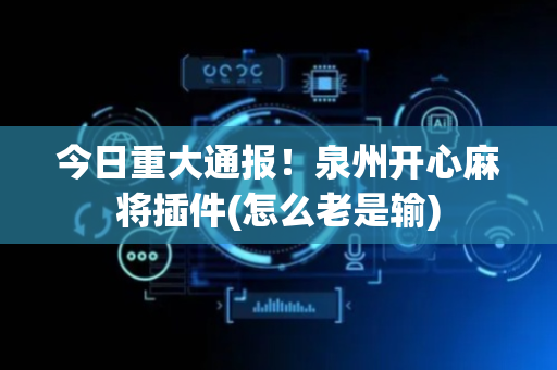 今日重大通报！泉州开心麻将插件(怎么老是输)