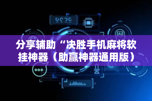 分享辅助“决胜手机麻将软挂神器（助赢神器通用版）