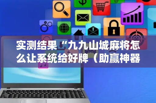 实测结果“九九山城麻将怎么让系统给好牌（助赢神器通用版）