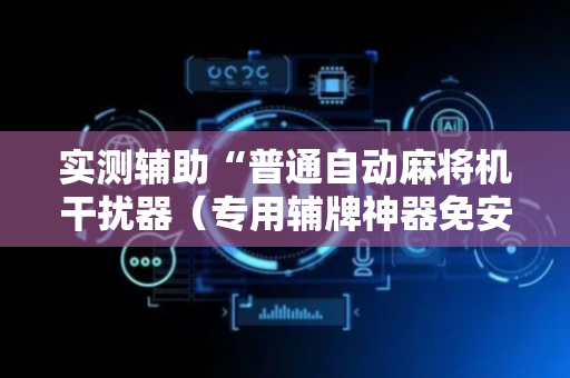 实测辅助“普通自动麻将机干扰器（专用辅牌神器免安装）
