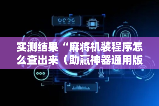 实测结果“麻将机装程序怎么查出来（助赢神器通用版）