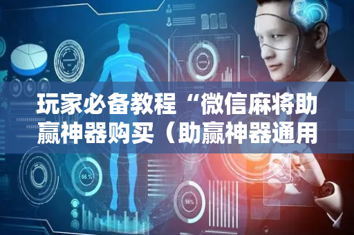 玩家必备教程“微信麻将助赢神器购买（助赢神器通用版）