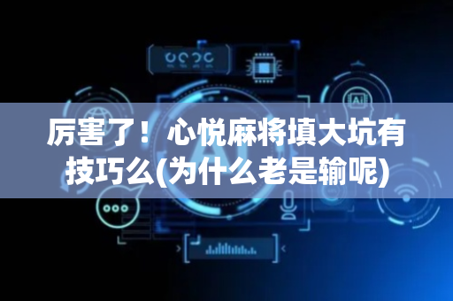 厉害了！心悦麻将填大坑有技巧么(为什么老是输呢)