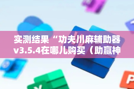 实测结果“功夫川麻辅助器v3.5.4在哪儿购买（助赢神器通用版）