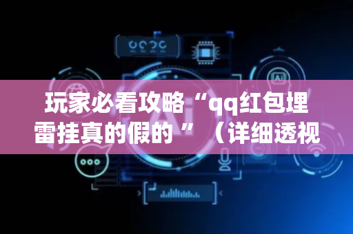 玩家必看攻略“qq红包埋雷挂真的假的 ”（详细透视教程）-哔哩哔哩