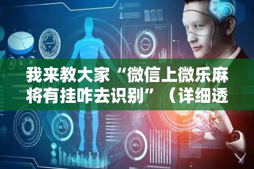 我来教大家“微信上微乐麻将有挂咋去识别”（详细透视教程）-哔哩哔哩