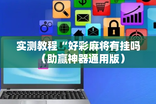 实测教程“好彩麻将有挂吗（助赢神器通用版）