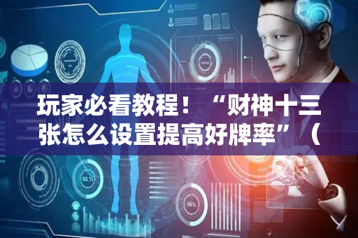 玩家必看教程！“财神十三张怎么设置提高好牌率”（详细开挂教程）-哔哩哔哩