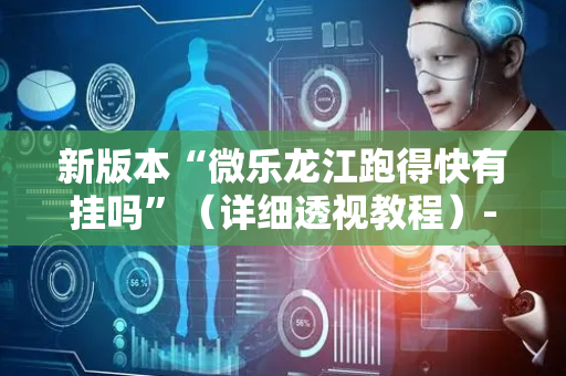 新版本“微乐龙江跑得快有挂吗”（详细透视教程）-哔哩哔哩
