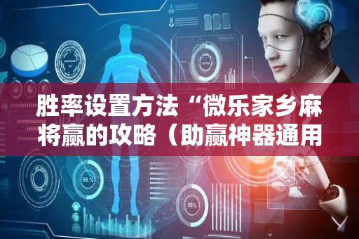 胜率设置方法“微乐家乡麻将赢的攻略（助赢神器通用版）