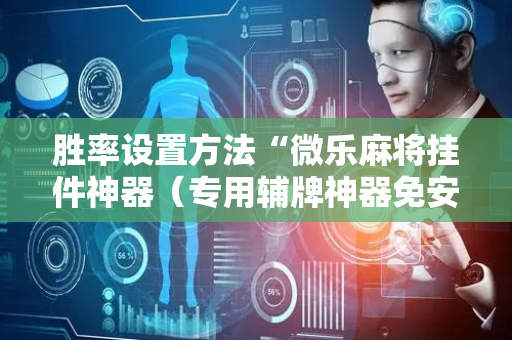 胜率设置方法“微乐麻将挂件神器（专用辅牌神器免安装）