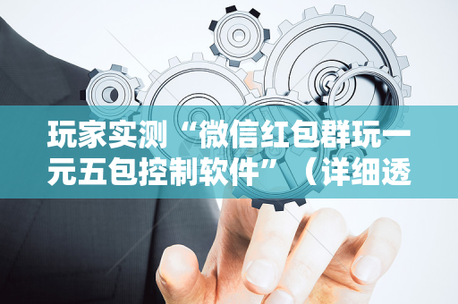 玩家实测“微信红包群玩一元五包控制软件”（详细透视教程）-哔哩哔哩