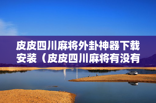皮皮四川麻将外卦神器下载安装（皮皮四川麻将有没有挂外）