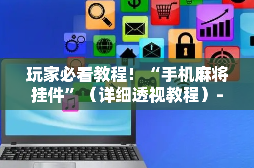 玩家必看教程！“手机麻将挂件”（详细透视教程）-哔哩哔哩