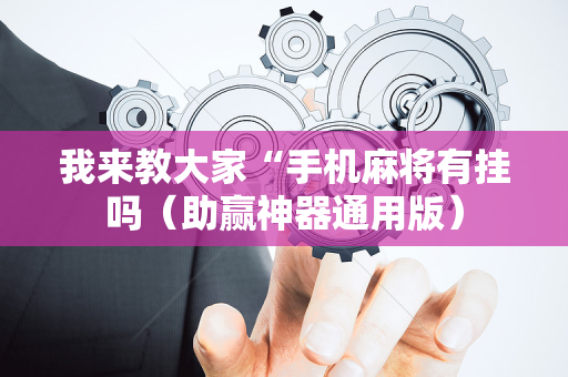我来教大家“手机麻将有挂吗（助赢神器通用版）