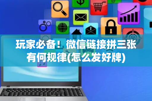 玩家必备！微信链接拼三张有何规律(怎么发好牌)