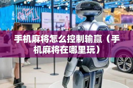 手机麻将怎么控制输赢（手机麻将在哪里玩）