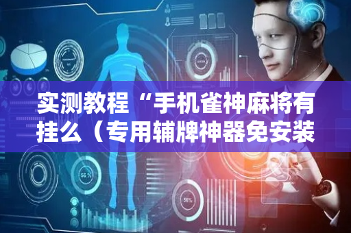 实测教程“手机雀神麻将有挂么（专用辅牌神器免安装）