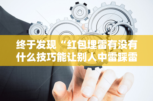 终于发现“红包埋雷有没有什么技巧能让别人中雷踩雷”（详细透视教程）-哔哩哔哩