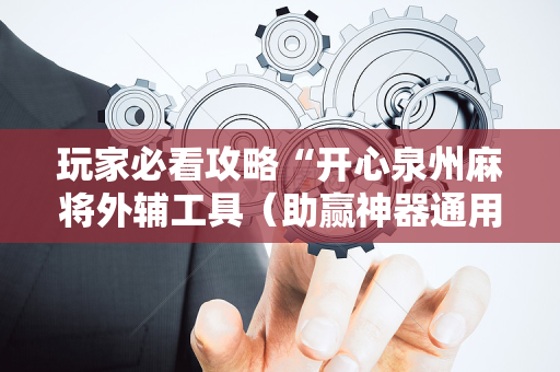 玩家必看攻略“开心泉州麻将外辅工具（助赢神器通用版）