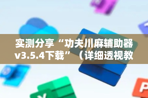 实测分享“功夫川麻辅助器v3.5.4下载”（详细透视教程）-哔哩哔哩