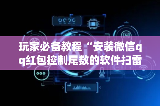 玩家必备教程“安装微信qq红包控制尾数的软件扫雷”（详细透视教程）-哔哩哔哩