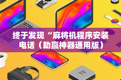 终于发现“麻将机程序安装电话（助赢神器通用版）