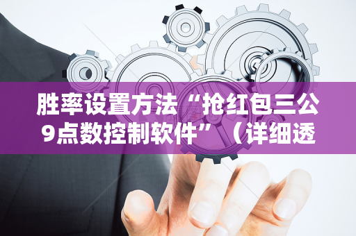 胜率设置方法“抢红包三公9点数控制软件”（详细透视教程）-哔哩哔哩