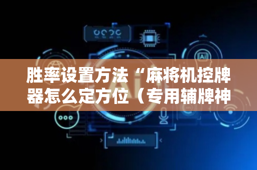 胜率设置方法“麻将机控牌器怎么定方位（专用辅牌神器免安装）
