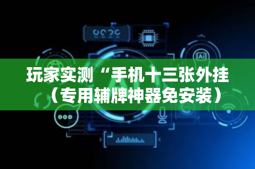 玩家实测“手机十三张外挂（专用辅牌神器免安装）