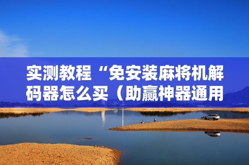 实测教程“免安装麻将机解码器怎么买（助赢神器通用版）