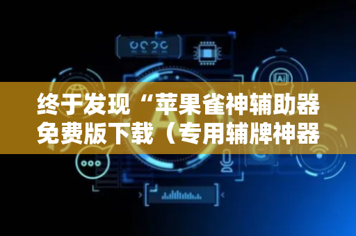 终于发现“苹果雀神辅助器免费版下载（专用辅牌神器免安装）