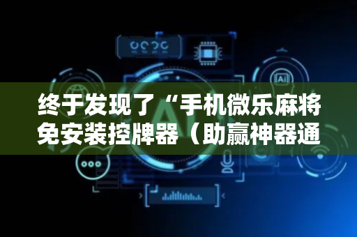 终于发现了“手机微乐麻将免安装控牌器（助赢神器通用版）