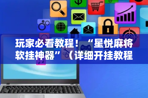 玩家必看教程！“星悦麻将软挂神器”（详细开挂教程）-哔哩哔哩