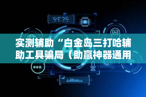 实测辅助“白金岛三打哈辅助工具骗局（助赢神器通用版）
