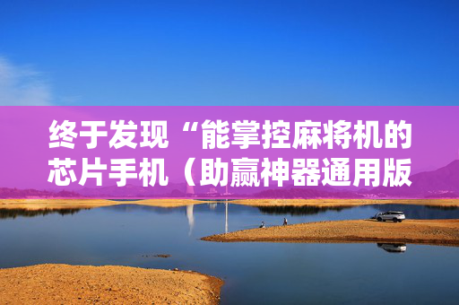 终于发现“能掌控麻将机的芯片手机（助赢神器通用版）