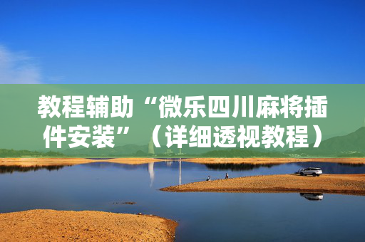 教程辅助“微乐四川麻将插件安装”（详细透视教程）-哔哩哔哩