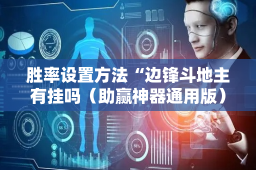 胜率设置方法“边锋斗地主有挂吗（助赢神器通用版）