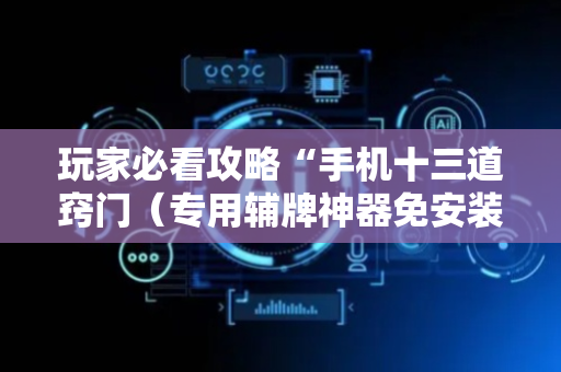 玩家必看攻略“手机十三道窍门（专用辅牌神器免安装）