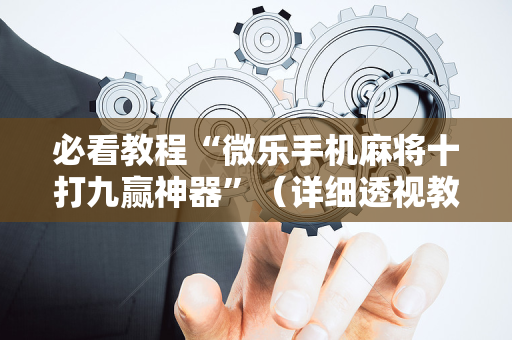 必看教程“微乐手机麻将十打九赢神器”（详细透视教程）-哔哩哔哩