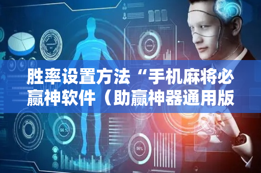 胜率设置方法“手机麻将必赢神软件（助赢神器通用版）