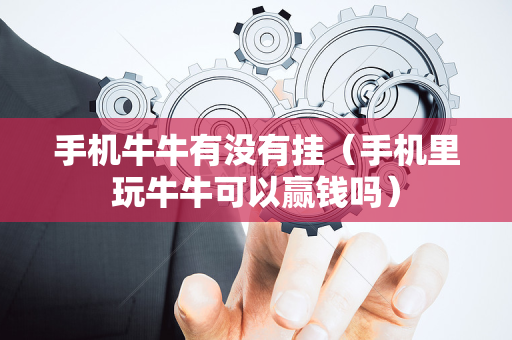 手机牛牛有没有挂（手机里玩牛牛可以赢钱吗）